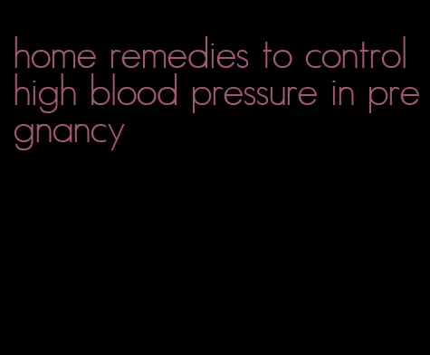 home remedies to control high blood pressure in pregnancy