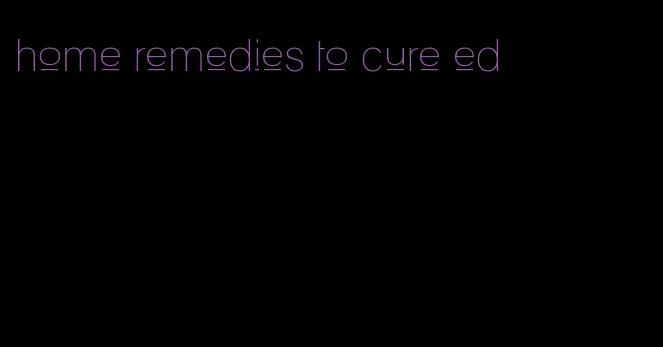 home remedies to cure ed