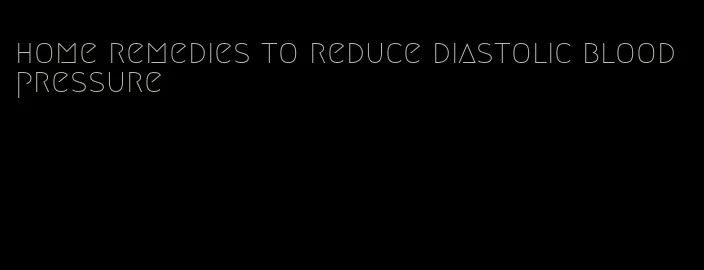 home remedies to reduce diastolic blood pressure