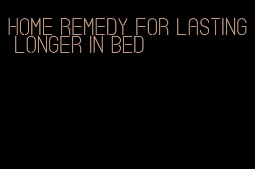home remedy for lasting longer in bed