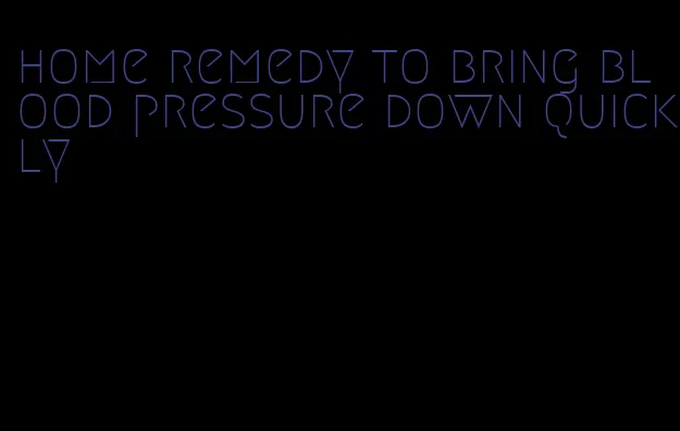 home remedy to bring blood pressure down quickly