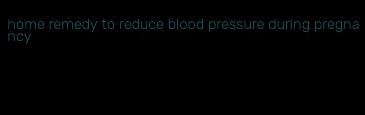 home remedy to reduce blood pressure during pregnancy