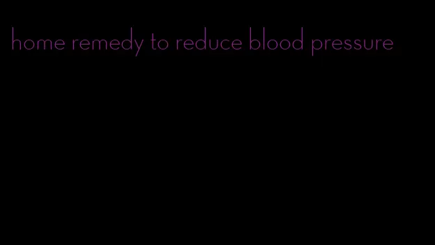 home remedy to reduce blood pressure