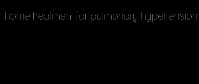 home treatment for pulmonary hypertension