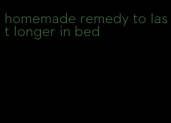 homemade remedy to last longer in bed