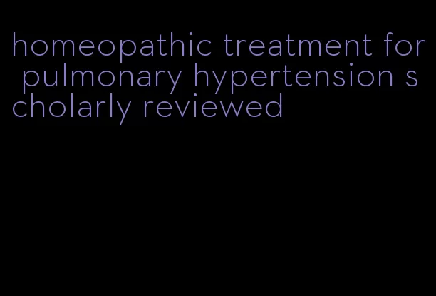 homeopathic treatment for pulmonary hypertension scholarly reviewed