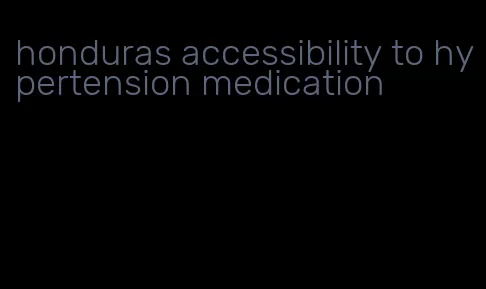 honduras accessibility to hypertension medication