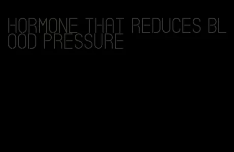 hormone that reduces blood pressure