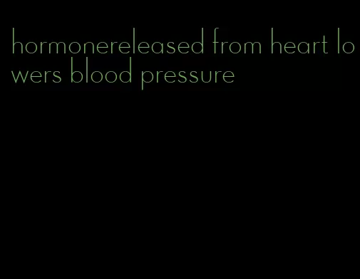 hormonereleased from heart lowers blood pressure