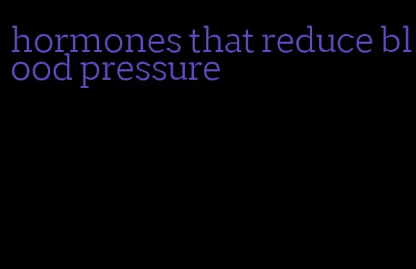 hormones that reduce blood pressure