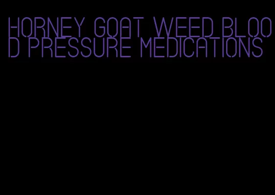 horney goat weed blood pressure medications