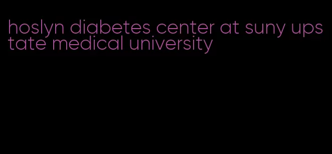 hoslyn diabetes center at suny upstate medical university