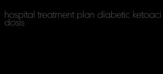hospital treatment plan diabetic ketoacidosis