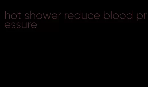 hot shower reduce blood pressure