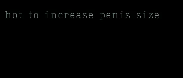 hot to increase penis size