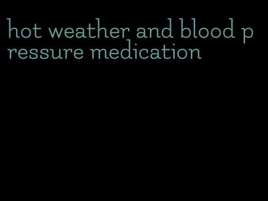 hot weather and blood pressure medication