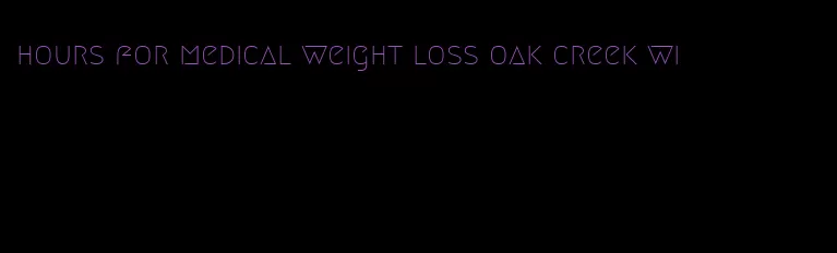 hours for medical weight loss oak creek wi