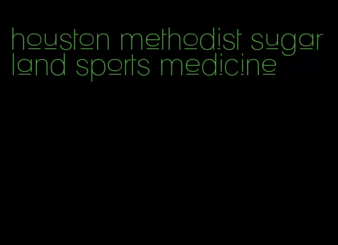 houston methodist sugar land sports medicine