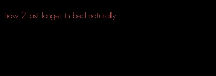 how 2 last longer in bed naturally