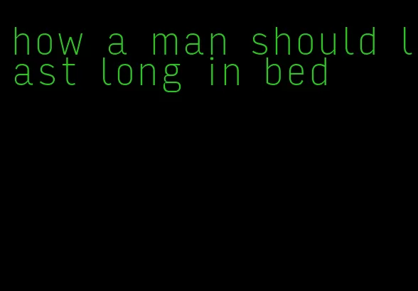 how a man should last long in bed