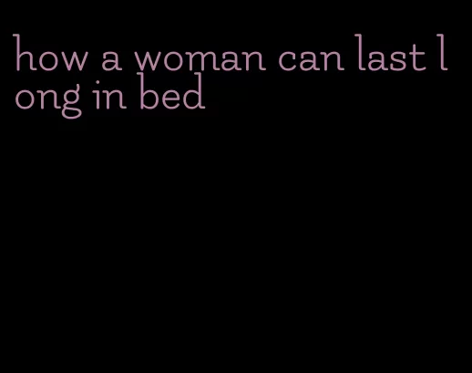 how a woman can last long in bed