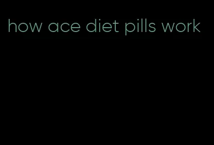 how ace diet pills work