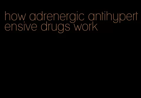 how adrenergic antihypertensive drugs work
