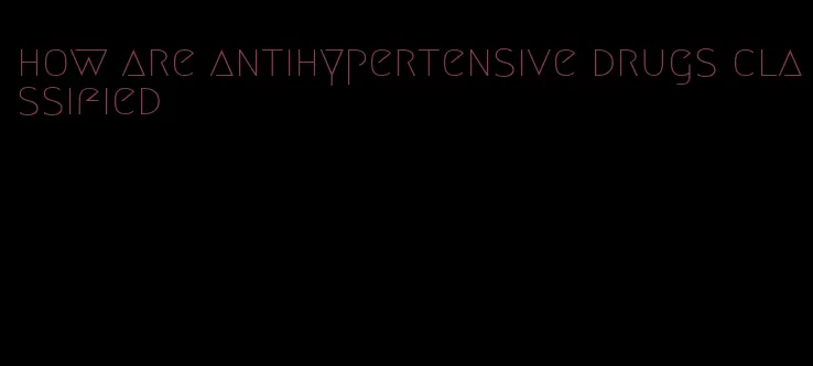 how are antihypertensive drugs classified