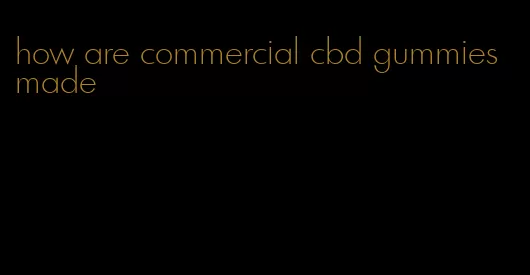 how are commercial cbd gummies made
