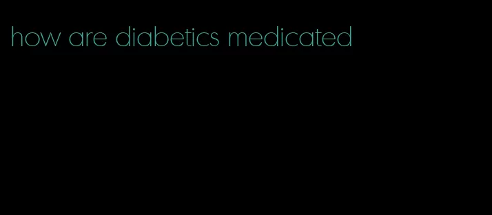 how are diabetics medicated