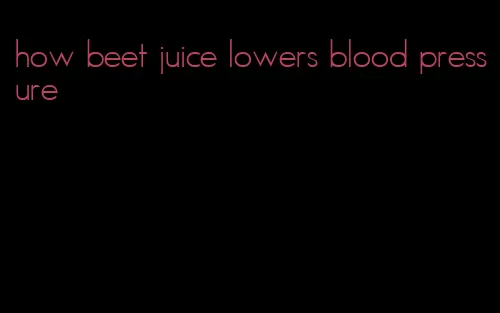 how beet juice lowers blood pressure