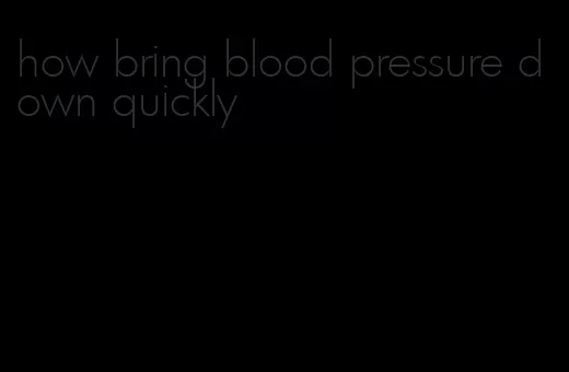 how bring blood pressure down quickly