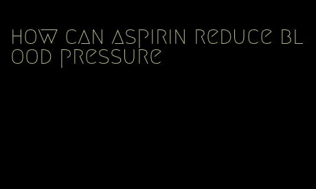 how can aspirin reduce blood pressure