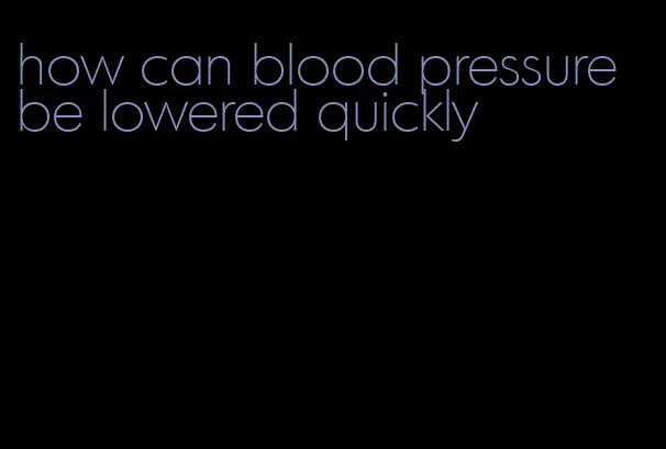 how can blood pressure be lowered quickly