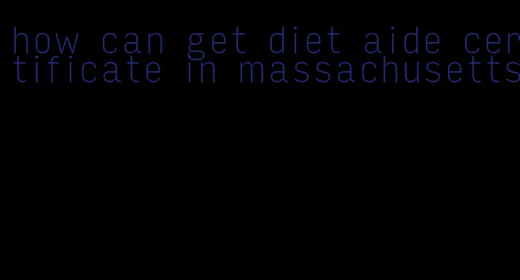 how can get diet aide certificate in massachusetts