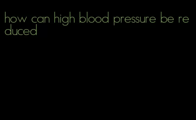 how can high blood pressure be reduced