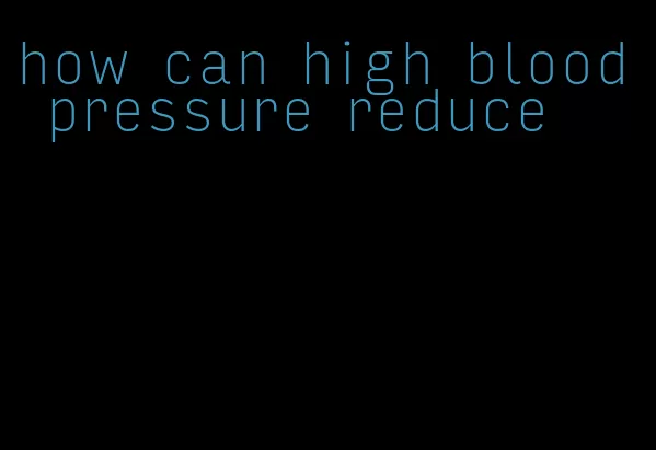 how can high blood pressure reduce