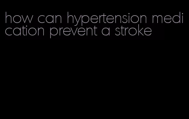 how can hypertension medication prevent a stroke