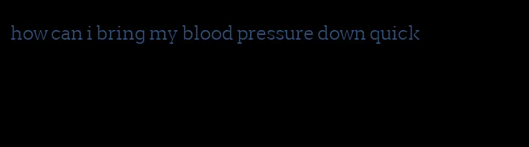 how can i bring my blood pressure down quick