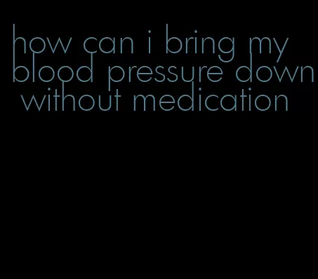 how can i bring my blood pressure down without medication