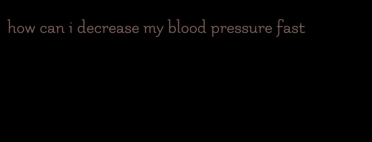 how can i decrease my blood pressure fast