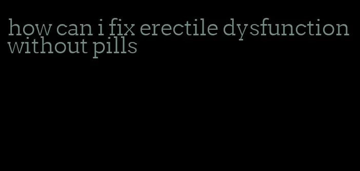 how can i fix erectile dysfunction without pills