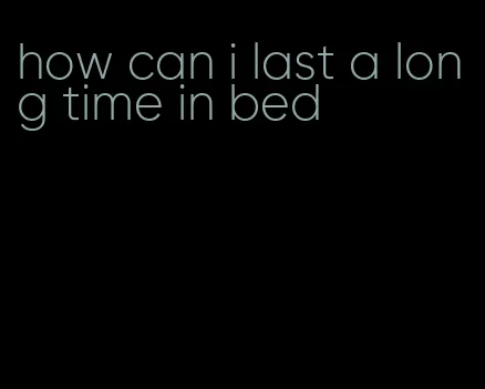 how can i last a long time in bed
