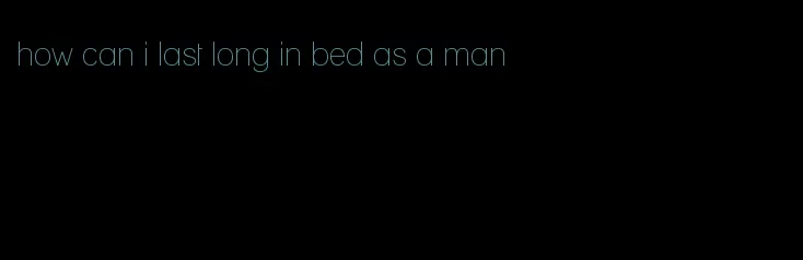 how can i last long in bed as a man