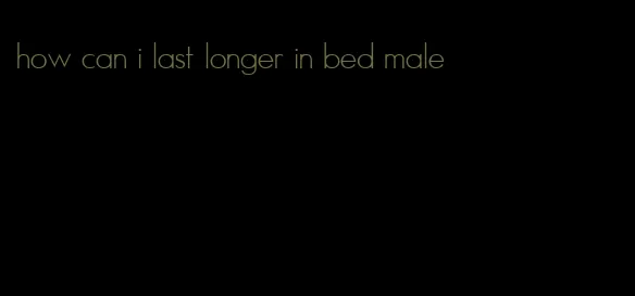 how can i last longer in bed male