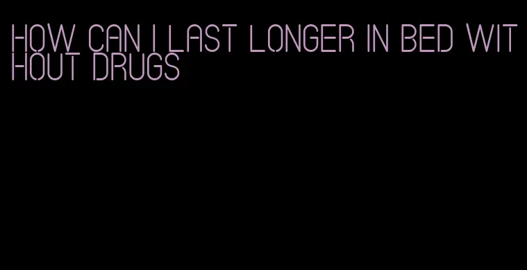 how can i last longer in bed without drugs