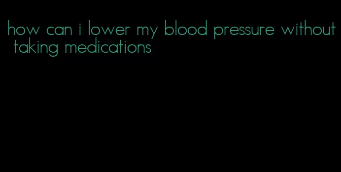 how can i lower my blood pressure without taking medications