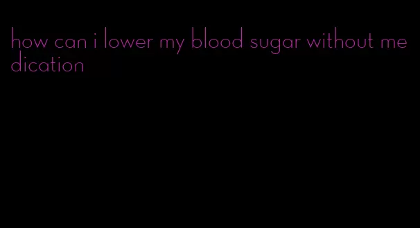 how can i lower my blood sugar without medication