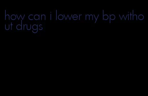 how can i lower my bp without drugs