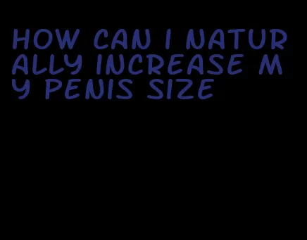 how can i naturally increase my penis size